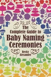 Book cover of The Complete Guide To Baby Naming Ceremonies by Becky Alexander