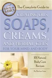 Book cover of The Complete Guide to Creating Oils, Soaps, Creams, and Herbal Gels for Your Mind and Body by Marlene Jones