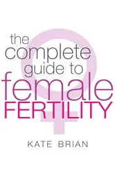 Book cover of The Complete Guide To Female Fertility by Kate Brian