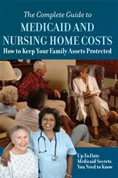 Book cover of The Complete Guide to Medicaid and Nursing Home Costs How to Keep Your Family Assets Protected by Atlantic Publishing Group Inc