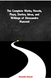 Book cover of The Complete Works, Novels, Plays, Stories, Ideas, and Writings of Alessandro Manzoni by Alessandro Manzoni
