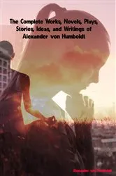 Book cover of The Complete Works, Novels, Plays, Stories, Ideas, and Writings of Alexander von Humboldt by Alexander von Humboldt