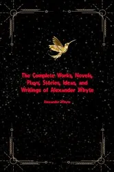 Book cover of The Complete Works, Novels, Plays, Stories, Ideas, and Writings of Alexander Whyte by Alexander Whyte
