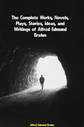Book cover of The Complete Works, Novels, Plays, Stories, Ideas, and Writings of Alfred Edmund Brehm by Unknown