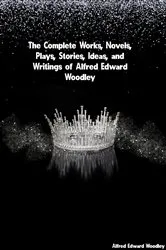 Book cover of The Complete Works, Novels, Plays, Stories, Ideas, and Writings of Alfred Edward Woodley by Unknown