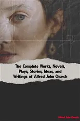Book cover of The Complete Works, Novels, Plays, Stories, Ideas, and Writings of Alfred John Church by Unknown