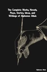 Book cover of The Complete Works, Novels, Plays, Stories, Ideas, and Writings of Alphonse Allais by Alphonse Allais