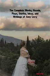Book cover of The Complete Works, Novels, Plays, Stories, Ideas, and Writings of Amy Levy by Amy Levy