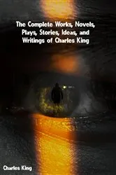 Book cover of The Complete Works, Novels, Plays, Stories, Ideas, and Writings of Charles King by Unknown