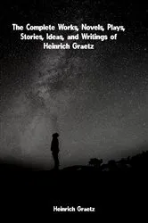 Book cover of The Complete Works, Novels, Plays, Stories, Ideas, and Writings of Heinrich Graetz by Heinrich Graetz
