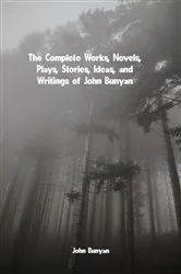 Book cover of The Complete Works, Novels, Plays, Stories, Ideas, and Writings of John Bunyan by John Bunyan
