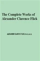 Book cover of The Complete Works of Alexander Clarence Flick by Alexander Clarence Flick