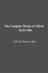 Book cover of The Complete Works of Alfred Seelye Roe by Alfred Seelye Roe