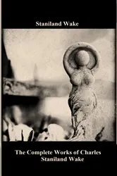 Book cover of The Complete Works of Charles Staniland Wake by Charles Staniland Wake