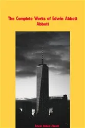 Book cover of The Complete Works of Edwin Abbott Abbott by Edwin Abbott Abbott