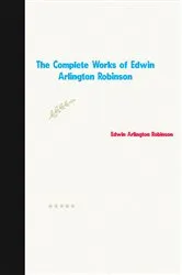 Book cover of The Complete Works of Edwin Arlington Robinson by Unknown