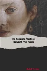 Book cover of The Complete Works of Elizabeth Von Arnim by Elizabeth Von Arnim