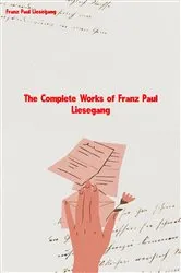 Book cover of The Complete Works of Franz Paul Liesegang by Franz Paul Liesegang