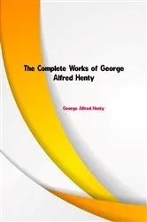 Book cover of The Complete Works of George Alfred Henty by George Alfred Henty