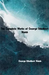 Book cover of The Complete Works of George Ethelbert Walsh by George Ethelbert Walsh
