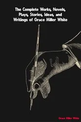 Book cover of The Complete Works of Grace Miller White by Grace Miller White