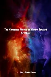 Book cover of The Complete Works of Henry Edward Krehbiel by Henry Edward Krehbiel