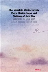 Book cover of The Complete Works of John Hay by John Hay