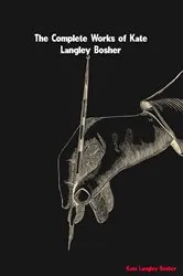 Book cover of The Complete Works of Kate Langley Bosher by Unknown