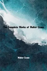 Book cover of The Complete Works of Walter Crane by Walter Crane