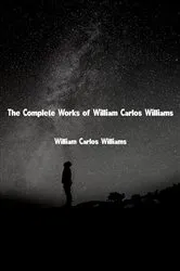 Book cover of The Complete Works of William Carlos Williams by William Carlos Williams