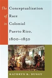 Book cover of The Conceptualization of Race in Colonial Puerto Rico, 1800–1850 by Richard Greggory Johnson III