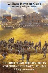 Book cover of The Confederate Military Forces in the Trans-Mississippi West, 1861-1865 by William Royston Geise