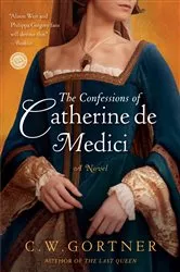 Book cover of The Confessions of Catherine de Medici by C.  W. Gortner