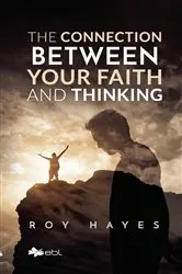 Book cover of The Connection Between Your Faith and Thinking by Roy Hayes