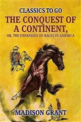 Book cover of The Conquest of a Continent, or, The Expansion of Races in America by Madison Grant