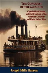 Book cover of The Conquest of the Missouri: Captain Grant Marsh, and the Riverboats of the American Civil War and Plains Indian Wars by Joseph Mills Hanson
