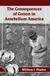Book cover of The Consequences of Cotton in Antebellum America by William J. Phalen