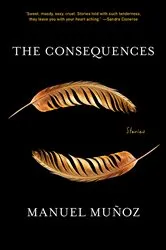 Book cover of The Consequences by Manuel Muñoz