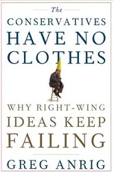 Book cover of The Conservatives Have No Clothes by Anrig, Greg, Jr.