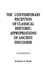 Book cover of The Contemporary Reception of Classical Rhetoric by Kathleen E. Welch
