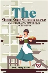 Book cover of The Cook And Housekeeper complete and Universal Dictionary by Eaton, Mary, Mrs.