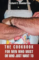Book cover of THE COOKBOOK FOR MEN WHO MUST OR WHO JUST WAN TO by Richard L. Chamberlain
