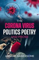 Book cover of The Corona Virus, Politics Poetry and Prose by Haweksome, Andrae, A