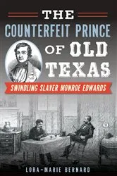 Book cover of The Counterfeit Prince of Old Texas: Swindling Slaver Monroe Edwards by Lora-Marie Bernard