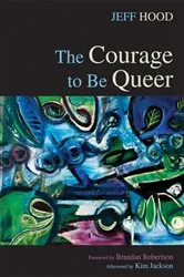 Book cover of The Courage to Be Queer by Jeff Hood