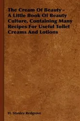 Book cover of The Cream of Beauty - A Little Book of Beauty Culture, Containing Many Recipes for Useful Toilet Creams and Lotions by Unknown