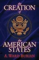 Book cover of The Creation of the American States by A. Ward Burian