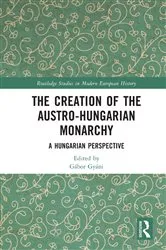 Book cover of The Creation of the Austro-Hungarian Monarchy by Gábor Gyáni