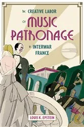 Book cover of The Creative Labor of Music Patronage in Interwar France by Louis K. Epstein