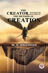 Book cover of The Creator,And What We May Know Of The Method Of Creation by W. H. Dallinger